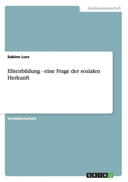 Elitenbildung. Eine Frage der sozialen Herkunft - Sabine Lurz - Books - Grin Verlag - 9783638646819 - July 4, 2007