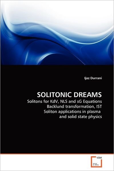Cover for Ijaz Durrani · Solitonic Dreams: Solitons for Kdv, Nls and Sg Equations Backlund Transformation, Ist Soliton Applications in Plasma  and Solid State Physics (Taschenbuch) (2011)
