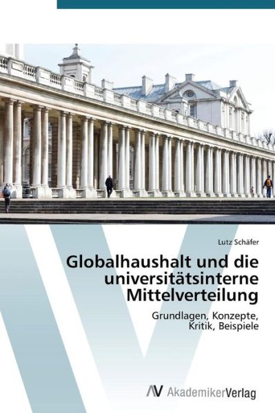 Globalhaushalt Und Die Universitätsinterne Mittelverteilung: Grundlagen, Konzepte,  Kritik, Beispiele - Lutz Schäfer - Books - AV Akademikerverlag - 9783639397819 - April 3, 2012