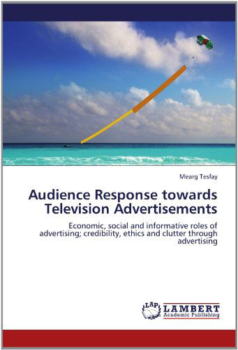 Cover for Mearg Tesfay · Audience Response Towards Television Advertisements: Economic, Social and Informative Roles of Advertising; Credibility, Ethics and Clutter Through Advertising (Paperback Book) (2012)