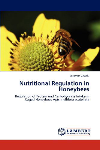 Cover for Solomon Zewdu · Nutritional Regulation in Honeybees: Regulation of Protein and Carbohydrate Intake in Caged Honeybees Apis Mellifera Scutellata (Paperback Book) (2012)