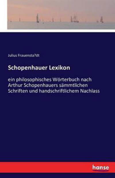 Cover for Frauensta&amp;#776; dt, Julius · Schopenhauer Lexikon: ein philosophisches Woerterbuch nach Arthur Schopenhauers sammtlichen Schriften und handschriftlichem Nachlass (Paperback Book) (2016)