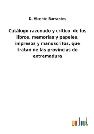Cover for D Vicente Barrantes · Catalogo razonado y critico de los libros, memorias y papeles, impresos y manuscritos, que tratan de las provincias de extremadura (Paperback Book) (2022)