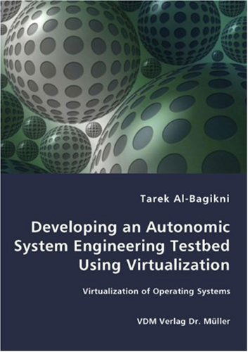 Cover for Tarek Al-bagikni · Developing an Autonomic System Engineering Testbed Using Virtualization - Virtualization of Operating Systems (Paperback Book) (2007)