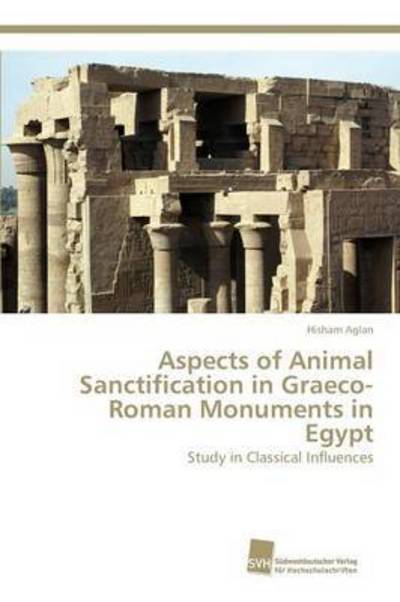 Cover for Aglan Hisham · Aspects of Animal Sanctification in Graeco-roman Monuments in Egypt (Taschenbuch) (2015)