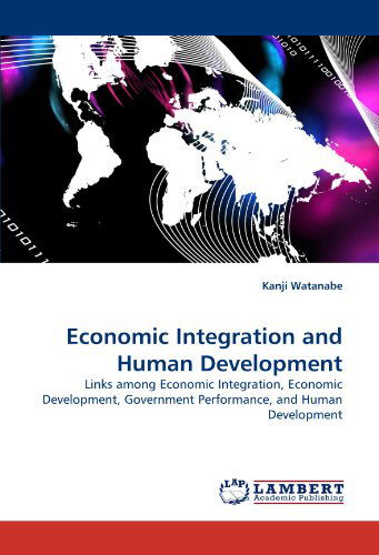 Cover for Kanji Watanabe · Economic Integration and Human Development: Links Among Economic Integration, Economic Development, Government Performance, and Human Development (Pocketbok) (2010)