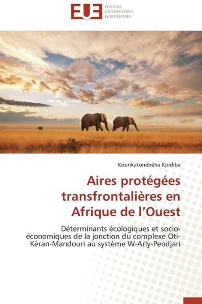 Cover for Kounkatonébéha Kpidiba · Aires Protégées Transfrontalières en Afrique De L'ouest: Déterminants Écologiques et Socio-économiques De La Jonction Du Complexe Oti-kéran-mandouri Au Système W-arly-pendjari (Paperback Book) [French edition] (2018)