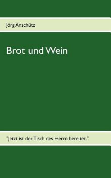 Cover for Joerg Anschutz · Brot und Wein: Jetzt ist der Tisch des Herrn bereitet. (Pocketbok) [German edition] (2013)