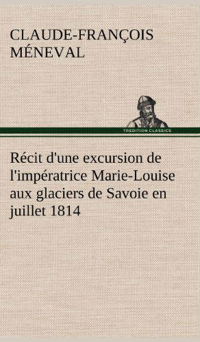 Cover for Claude-fran Ois M. Neval · R Cit D'une Excursion De L'imp Ratrice Marie-louise Aux Glaciers De Savoie en Juillet 1814 (Hardcover bog) [French edition] (2012)