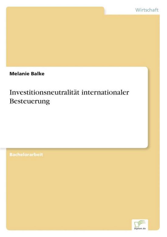 Investitionsneutralitat Internationaler Besteuerung - Melanie Balke - Bøger - diplom.de - 9783956366819 - 1. september 2014