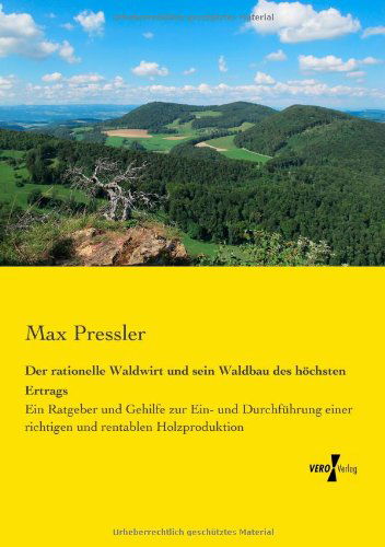 Cover for Max Pressler · Der rationelle Waldwirt und sein Waldbau des hoechsten Ertrags: Ein Ratgeber und Gehilfe zur Ein- und Durchfuhrung einer richtigen und rentablen Holzproduktion (Paperback Book) [German edition] (2019)