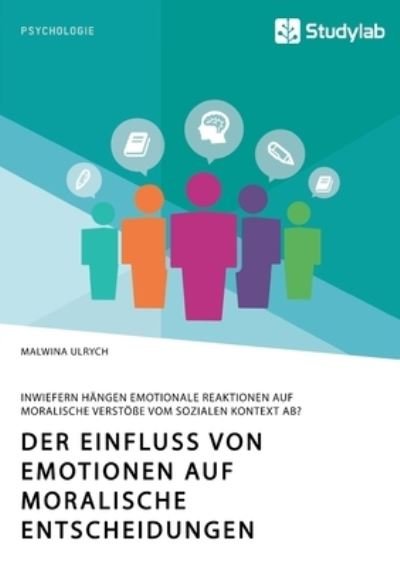 Cover for Malwina Ulrych · Der Einfluss von Emotionen auf moralische Entscheidungen. Inwiefern hangen emotionale Reaktionen auf moralische Verstoesse vom sozialen Kontext ab? (Taschenbuch) (2020)