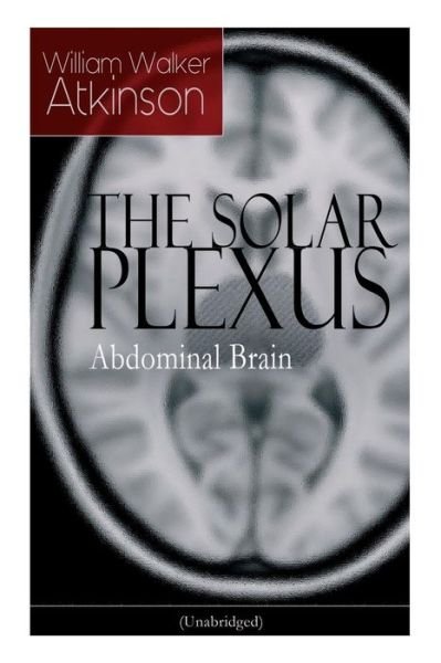 Cover for William Walker Atkinson · THE SOLAR PLEXUS - Abdominal Brain: From the American pioneer of the New Thought movement, known for Practical Mental Influence, The Secret of Success, The Arcane Teachings &amp; Reincarnation and the Law of Karma (Taschenbuch) (2018)