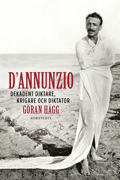 Cover for Göran Hägg · D'Annunzio : dekadent diktare, krigare och diktator (ePUB) (2015)