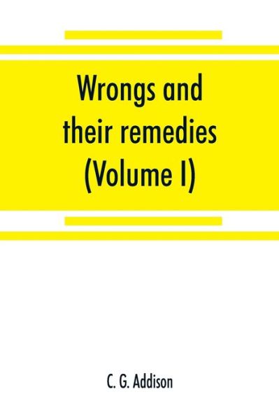 Wrongs and their remedies. A treatise on the law of torts (Volume I) - C G Addison - Books - Alpha Edition - 9789353868819 - September 15, 2019