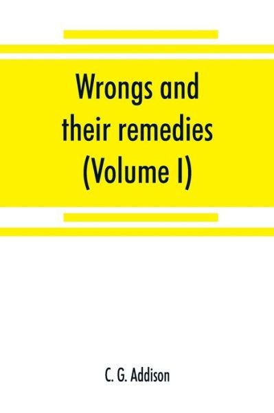 Cover for C G Addison · Wrongs and their remedies. A treatise on the law of torts (Volume I) (Pocketbok) (2019)