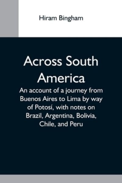 Across South America; An Account Of A Journey From Buenos Aires To Lima By Way Of Potosi, With Notes On Brazil, Argentina, Bolivia, Chile, And Peru - Hiram Bingham - Livres - Alpha Edition - 9789354593819 - 20 mai 2021