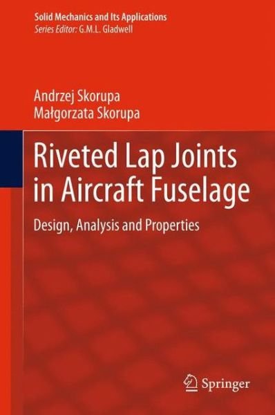 Riveted Lap Joints in Aircraft Fuselage: Design, Analysis and Properties - Solid Mechanics and Its Applications - Andrzej Skorupa - Kirjat - Springer - 9789400742819 - sunnuntai 24. kesäkuuta 2012