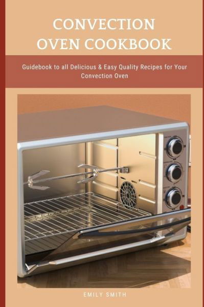 Convection Oven Cookbook: Guidebook to all Delicious & Easy Quality Recipes for Your Convection Oven - Emily Smith - Bücher - Independently Published - 9798513789819 - 2. Juni 2021