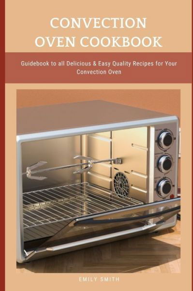 Cover for Emily Smith · Convection Oven Cookbook: Guidebook to all Delicious &amp; Easy Quality Recipes for Your Convection Oven (Paperback Bog) (2021)