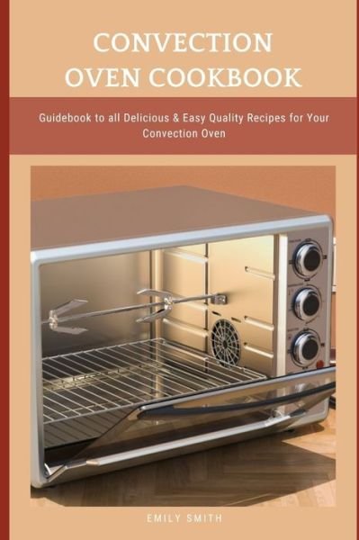 Cover for Emily Smith · Convection Oven Cookbook: Guidebook to all Delicious &amp; Easy Quality Recipes for Your Convection Oven (Paperback Book) (2021)