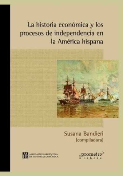 Cover for Susana Bandieri · La historia economica y los procesos de independencia en la America hispana: Un abordaje continental - Historia y Economia (Paperback Book) (2021)