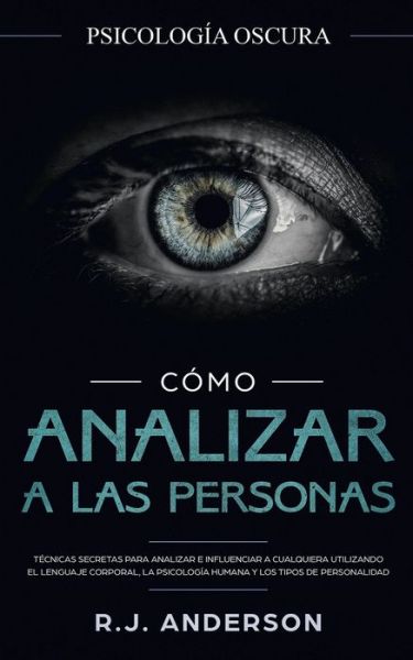 Cover for R J Anderson · Como analizar a las personas: Psicologia Oscura - Tecnicas secretas para analizar e influenciar a cualquiera utilizando el lenguaje corporal, la psicologia humana y los tipos de personalidad (Taschenbuch) (2020)