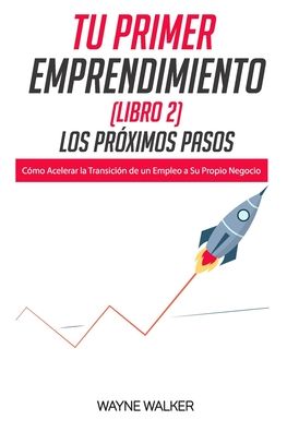 Cover for Wayne Walker · Tu Primer Emprendimiento (Libro 2) Los Proximos Pasos: Como Acelerar la Transicion de un Empleo a Su Propio Negocio - Tu Primer Emprendimiento (Paperback Book) (2020)