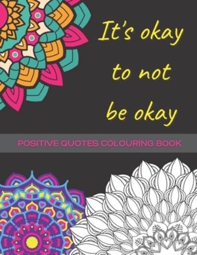 It's Okay To Not Be Okay: Mental Health Colouring Book With Positive Quotes To Relax And Ease Anxiety (UK) - Oh My! Books - Bøker - Independently Published - 9798722190819 - 15. mars 2021