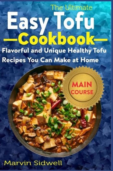 The Ultimate Easy Tofu Cookbook: Flavorful and Unique Healthy Tofu Recipes You Can Make at Home - Marvin Sidwell - Books - Independently Published - 9798753848819 - October 25, 2021