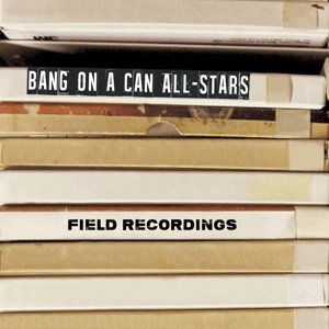 Cover for Bang on a Can All-stars · Field Recordings (CD) (2015)