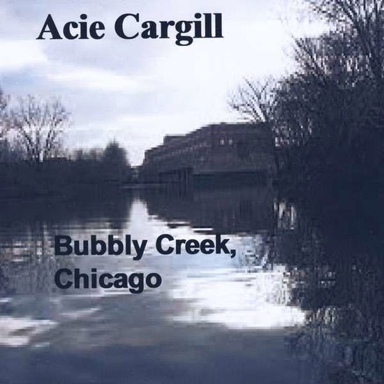 Cover for Acie Cargill · Bubbly Creek Chicago (CD) (2013)