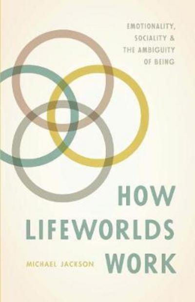 How Lifeworlds Work: Emotionality, Sociality, and the Ambiguity of Being - Michael Jackson - Books - The University of Chicago Press - 9780226491820 - October 10, 2017