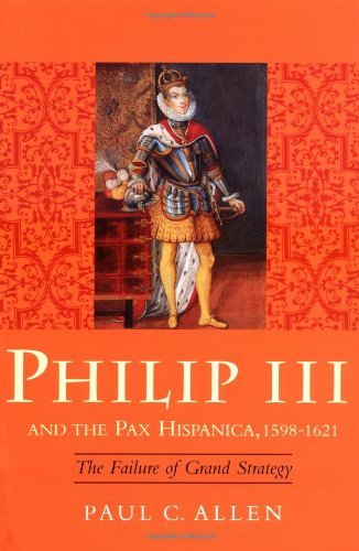 Philip III and the Pax Hispanica, 1598-1621: The Failure of Grand Strategy - Yale Historical Publications Series - Paul Allen - Książki - Yale University Press - 9780300076820 - 9 lutego 2000