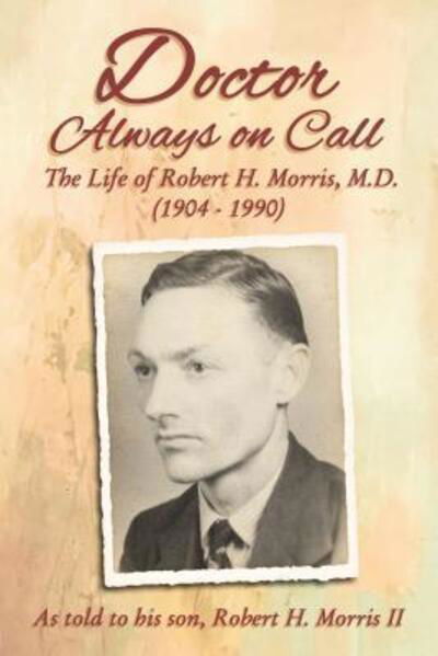 Doctor Always On Call : The Life of Robert H. Morris, M.D. as Told to His Son, Robert H. Morris II - Robert H. Morris - Książki - Elm Hill - 9780310103820 - 2 kwietnia 2019