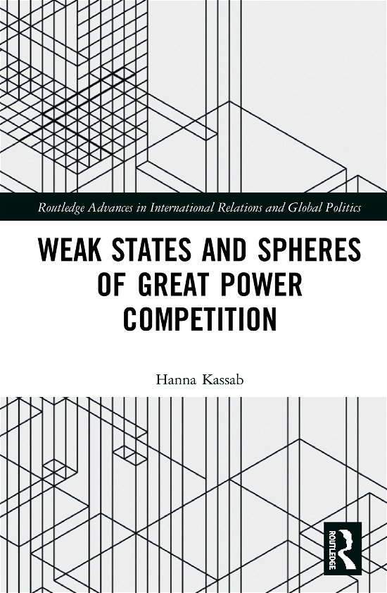 Cover for Kassab, Hanna Samir (East Carolina University, USA) · Weak States and Spheres of Great Power Competition - Routledge Advances in International Relations and Global Politics (Inbunden Bok) (2020)