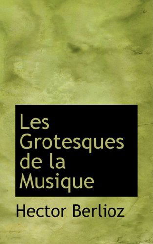 Les Grotesques De La Musique - Hector Berlioz - Books - BiblioLife - 9780559003820 - August 19, 2008