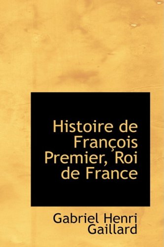 Cover for Gabriel Henri Gaillard · Histoire De Francois Premier, Roi De France (Paperback Book) [French edition] (2008)