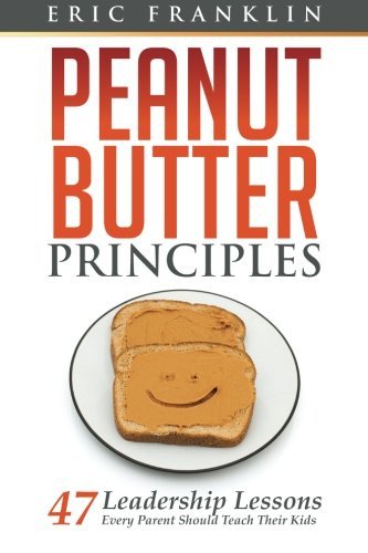 Peanut Butter Principles: 47 Leadership Lessons Every Parent Should Teach Their Kids - Eric Franklin - Książki - Everilis Books - 9780615912820 - 22 listopada 2013