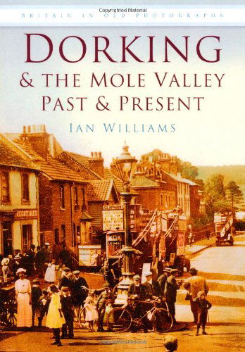 Dorking and the Mole Valley Past and Present: Britain in Old Photographs - Ian Williams - Książki - The History Press Ltd - 9780750945820 - 17 listopada 2008