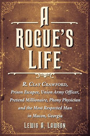 Cover for Lewis A. Lawson · A Rogue's Life: R. Clay Crawford, Prison Escapee, Union Army Officer, Pretend Millionaire, Phony Physician and the Most Respected Man in Macon, Georgia (Paperback Book) (2013)