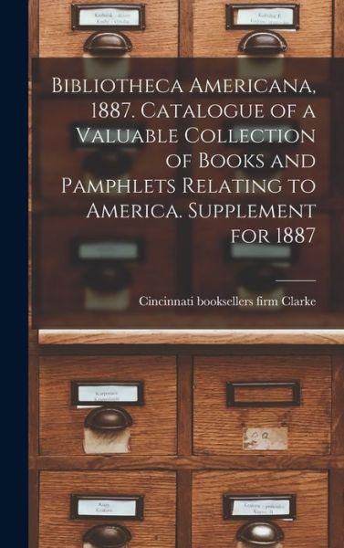 Cover for Firm Booksellers Clarke · Bibliotheca Americana, 1887. Catalogue of a Valuable Collection of Books and Pamphlets Relating to America. Supplement for 1887 (Hardcover Book) (2021)