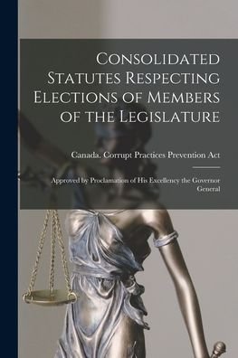 Cover for Canada Corrupt Practices Prevention · Consolidated Statutes Respecting Elections of Members of the Legislature [microform] (Paperback Bog) (2021)