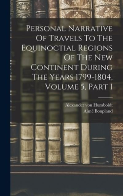 Cover for Alexander von Humboldt · Personal Narrative of Travels to the Equinoctial Regions of the New Continent During the Years 1799-1804, Volume 5, Part 1 (Book) (2022)