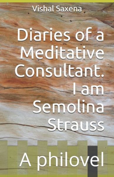 Cover for Vishal Saxena · Diaries of a Meditative Consultant. I am Semolina Strauss (Paperback Book) (2019)