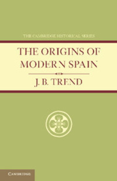 The Origins of Modern Spain - J. B. Trend - Books - Cambridge University Press - 9781107690820 - March 28, 2013