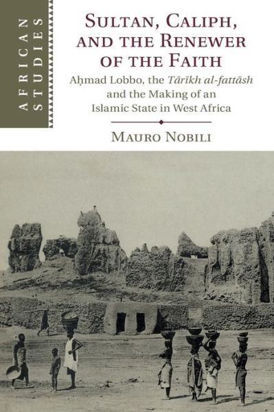 Cover for Nobili, Mauro (University of Illinois, Urbana-Champaign) · Sultan, Caliph, and the Renewer of the Faith: Ahmad Lobbo, the Tarikh al-fattash and the Making of an Islamic State in West Africa - African Studies (Paperback Book) [New edition] (2022)
