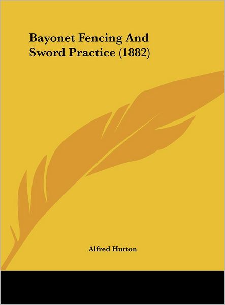 Cover for Alfred Hutton · Bayonet Fencing and Sword Practice (1882) (Hardcover Book) (2010)