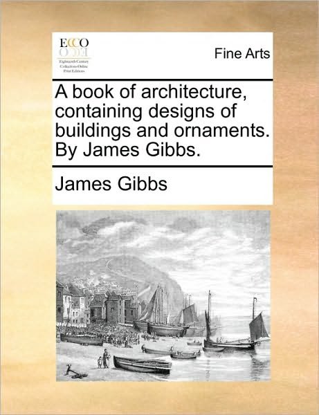 Cover for James Gibbs · A Book of Architecture, Containing Designs of Buildings and Ornaments. by James Gibbs. (Paperback Book) (2010)