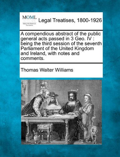 Cover for Thomas Walter Williams · A Compendious Abstract of the Public General Acts Passed in 3 Geo. Iv: Being the Third Session of the Seventh Parliament of the United Kingdom and Ireland, with Notes and Comments. (Paperback Bog) (2010)